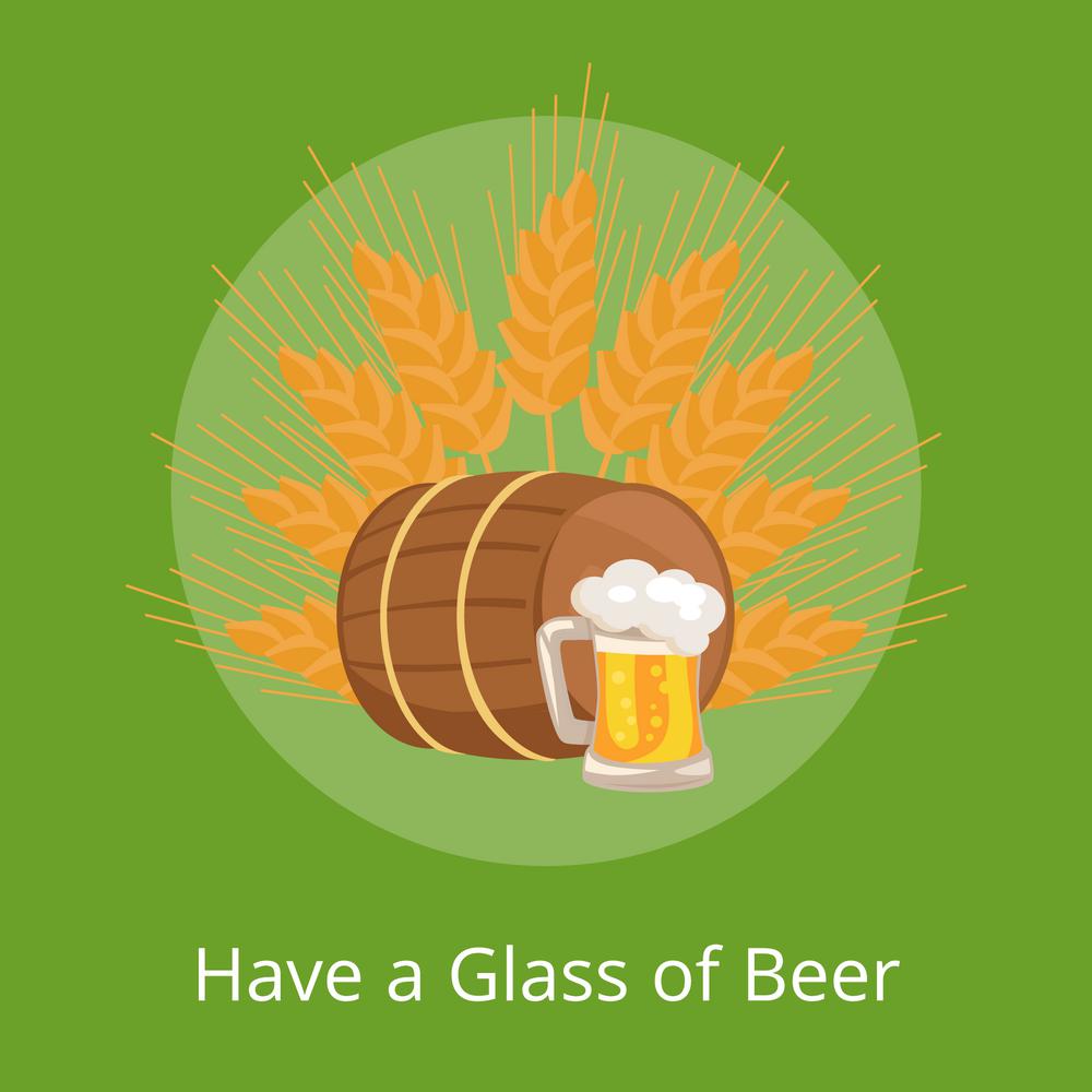 Have Glass of Beer Poster Depicting Wooden Barrel. Have a glass of beer poster depicting wooden barrel with beverage and mug of beers in transparent glass vector on ears of wheat. Light alcohol drink