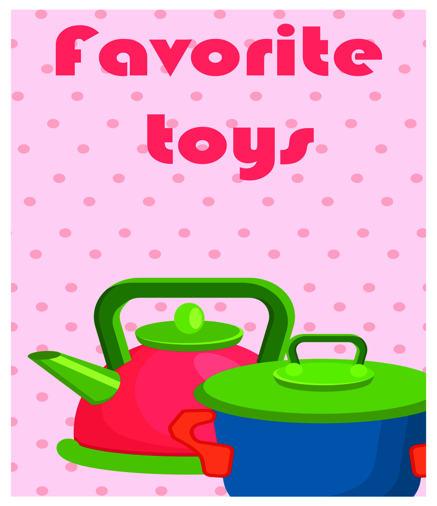 Favorite toys poster with artificial pink kettle and blue saucepan vector illustrations on background with dotted pattern.. Favorite Toys Poster with Artificial Cookware